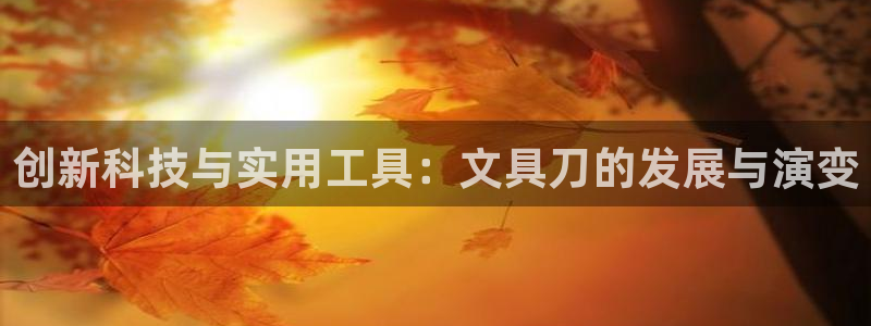 九游会平台官：创新科技与实用工具：文具刀
