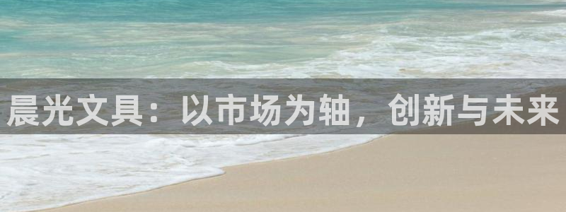AG九游会国际官网：晨光文具：以市场为轴