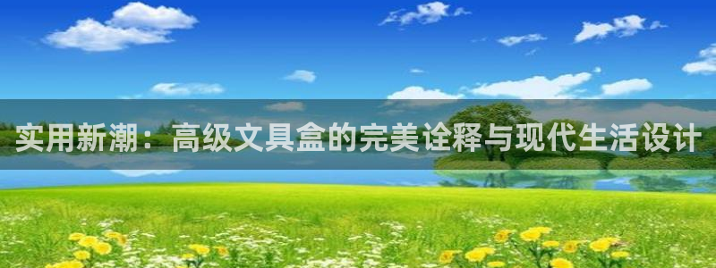 九游会官网网站入口：实用新潮：高级文具盒