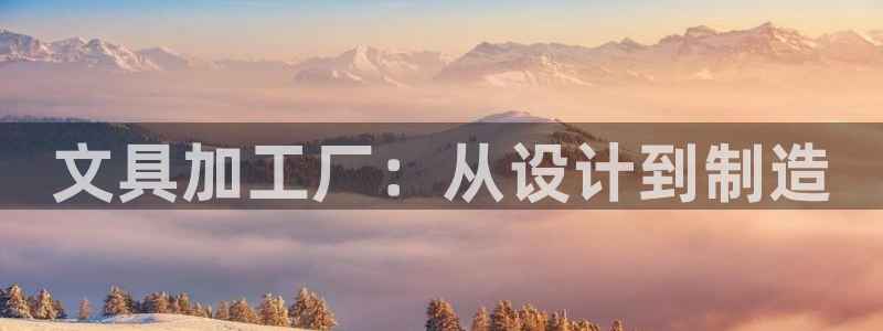 九游会腾讯视频：文具加工厂：从设计到制造