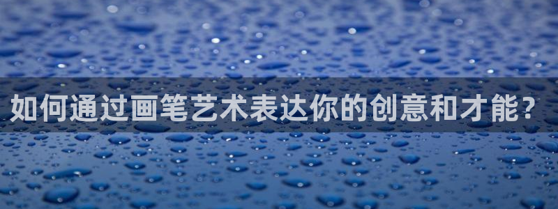 九游会体育下载：如何通过画笔艺术表达你的