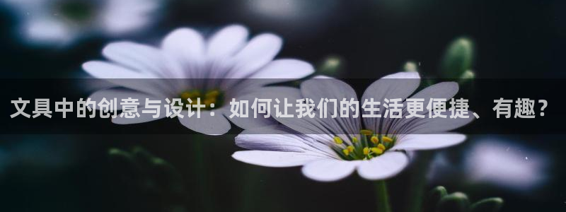 九游会黑台：文具中的创意与设计：如何让我