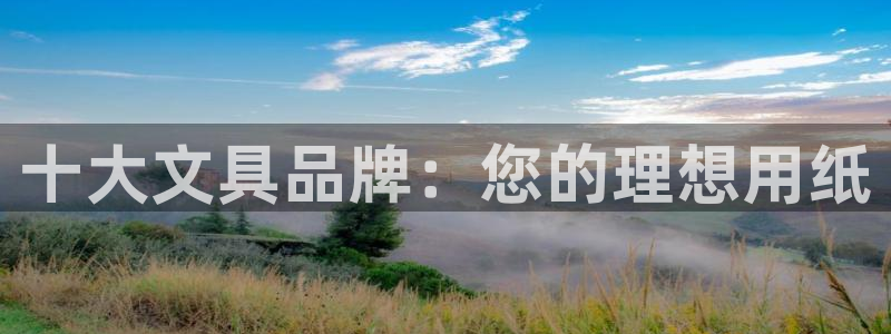 九游会网页：十大文具品牌：您的理想用纸