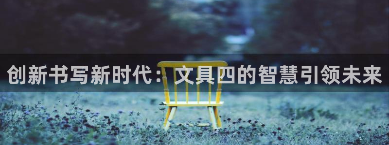 九游会冻结：创新书写新时代：文具四的智慧