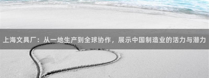 九游会娱乐：上海文具厂：从一地生产到全球