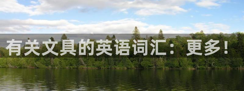 九游会电竞竞猜：有关文具的英语词汇：更多