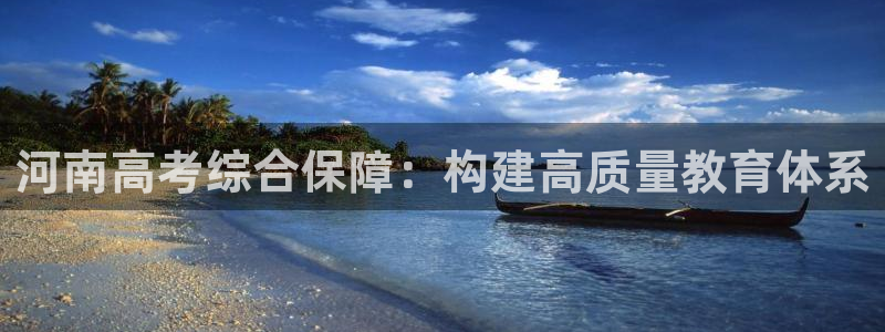 j9九游会登录入口：河南高考综合保障：构