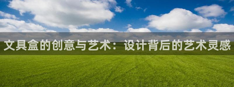 九游会新版：文具盒的创意与艺术：设计背后