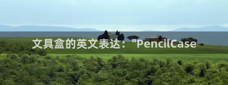 AG九游会优惠中心：文具盒的英文表达：\