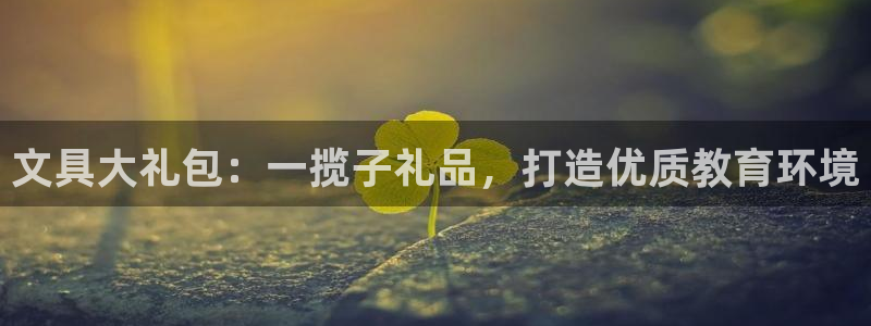 九游会赢了：文具大礼包：一揽子礼品，打造