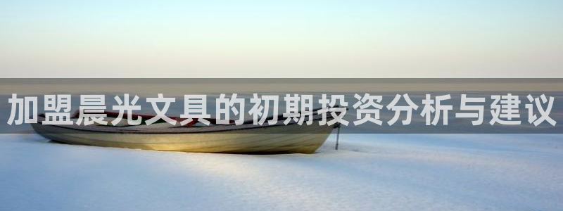 九游会论坛九哥：加盟晨光文具的初期投资分