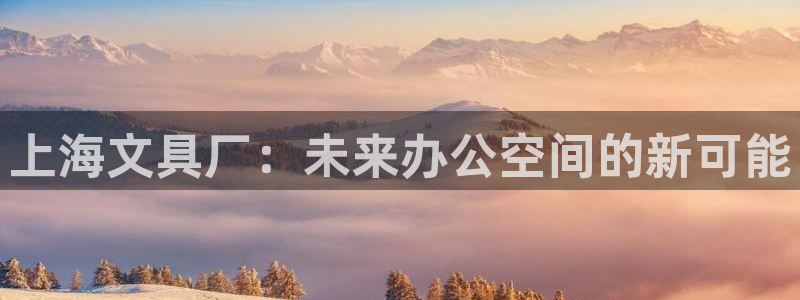 九游会官网首页登录：上海文具厂：未来办公