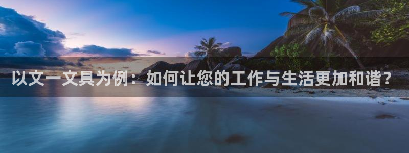 九游会真人游戏：以文一文具为例：如何让您