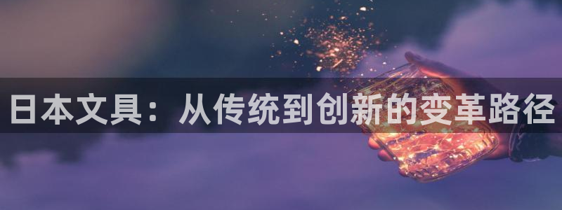 九游会亚洲登录：日本文具：从传统到创新的